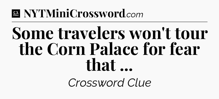 Some travelers won't tour the Corn Palace for fear that  - LA Times Crossword