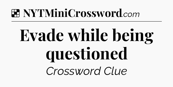 Solution: Evade while being questioned - NYT Crossword