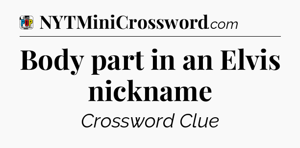 Body part in an Elvis nickname Crossword Clue
