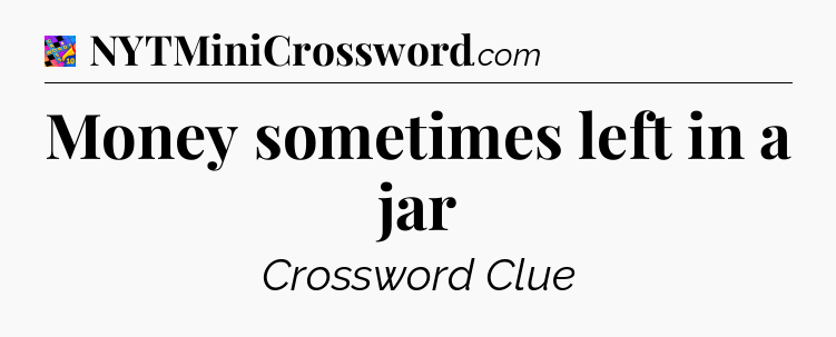 Money sometimes left in a jar Crossword Clue
