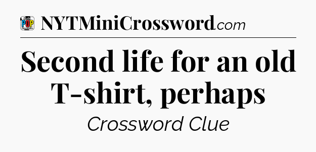 Second life for an old T-shirt, perhaps Crossword Clue