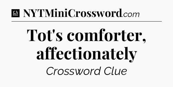 Tot's comforter, affectionately - LA Times Crossword