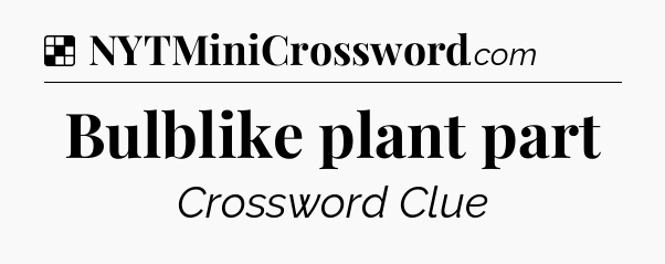Solution: Bulblike plant part - NYT Crossword