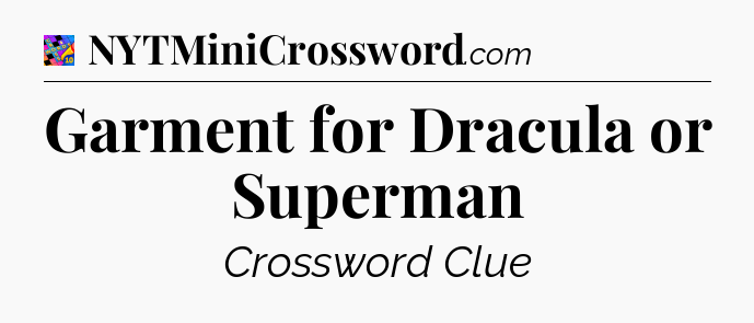 Garment for Dracula or Superman Crossword Clue