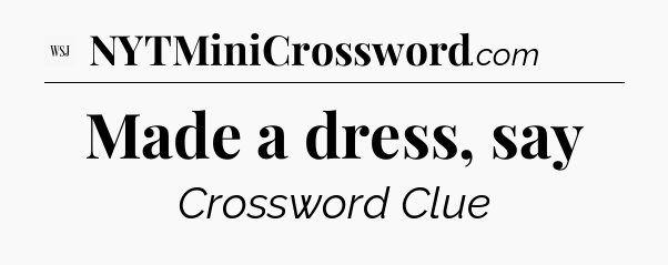 Made a dress, say - WSJ Crossword