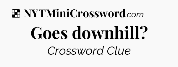Solution: Goes downhill - NYT Crossword