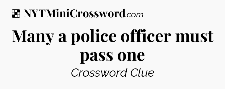Solution: Many a police officer must pass one - NYT Crossword
