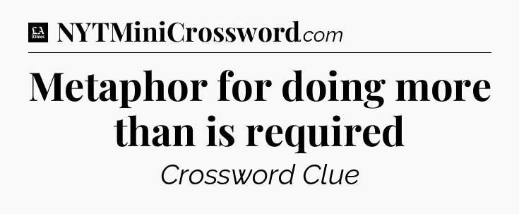 Metaphor for doing more than is required - LA Times Crossword
