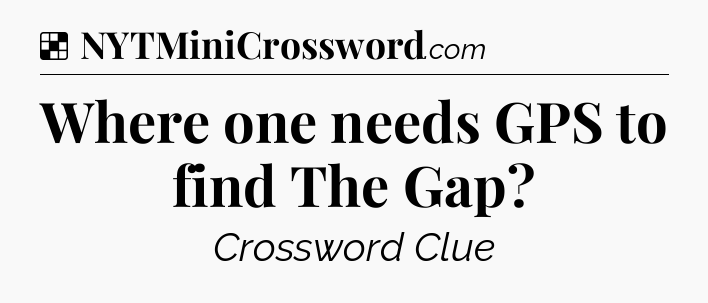 Solution: Where one needs GPS to find The Gap - NYT Crossword