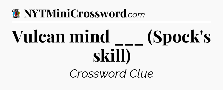 Vulcan mind ___ (Spock's skill) Crossword Clue