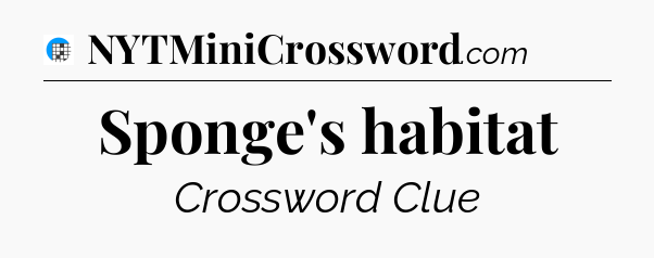 Sponge's habitat Crossword Clue