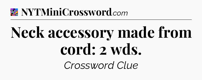 Neck accessory made from cord: 2 wds Crossword Clue