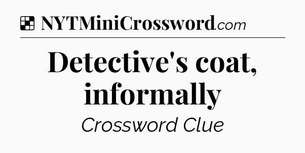 Solution: Detective's coat, informally - NYT Crossword