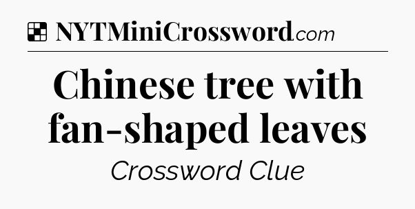 Solution: Chinese tree with fan-shaped leaves - NYT Crossword