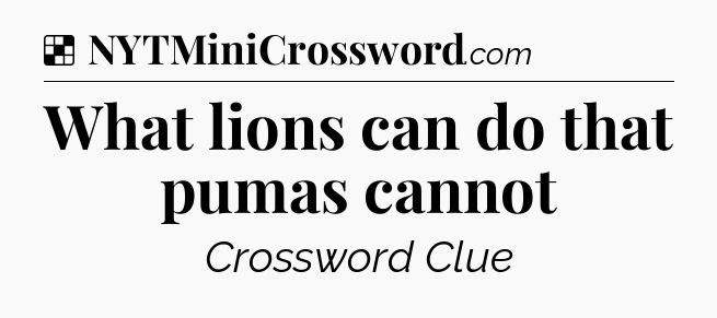 Solution: What lions can do that pumas cannot - NYT Crossword