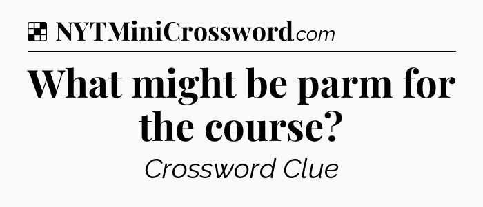 Solution: What might be parm for the course - NYT Crossword
