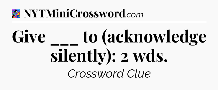 Give ___ to (acknowledge silently): 2 wds Crossword Clue