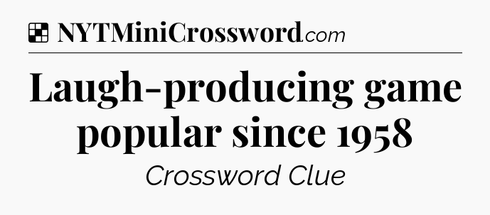 Solution: Laugh-producing game popular since 1958 - NYT Crossword