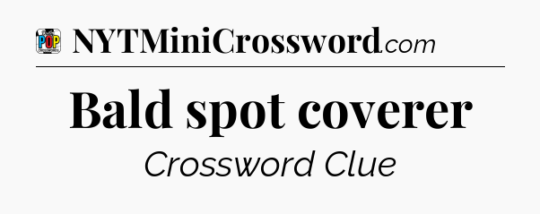 Bald spot coverer Crossword Clue