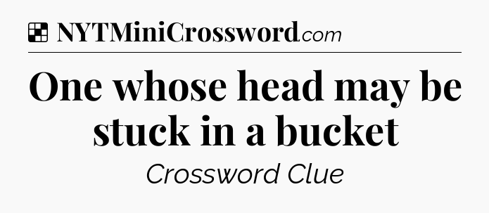 Solution: One whose head may be stuck in a bucket - NYT Crossword