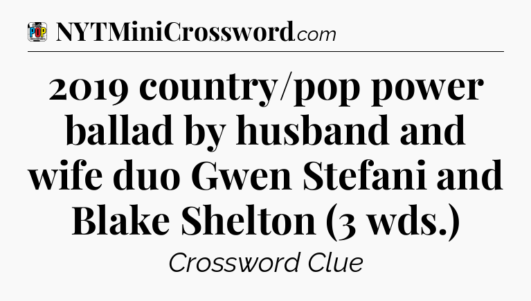 2019 country/pop power ballad by husband and wife duo Gwen Stefani and Blake Shelton (3 wds.) Crossword Clue