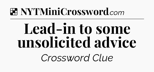 Solution: Lead-in to some unsolicited advice - NYT Crossword