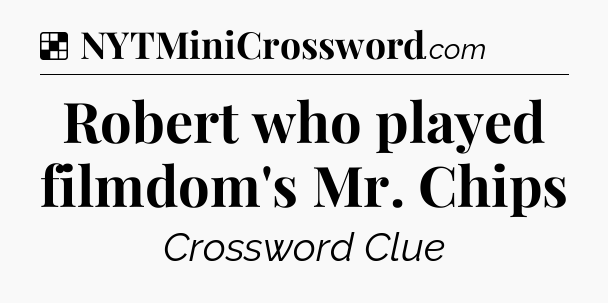 Solution: Robert who played filmdom's Mr. Chips - NYT Crossword