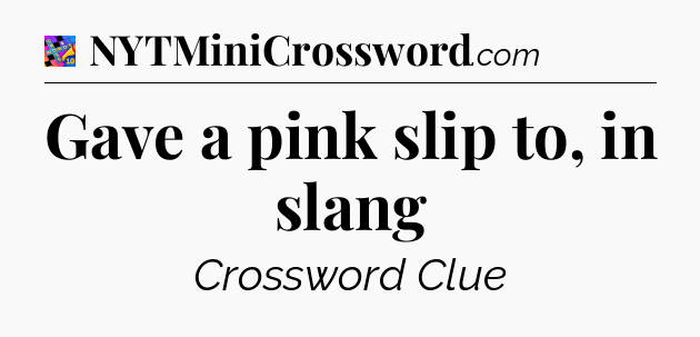 Gave a pink slip to, in slang Crossword Clue