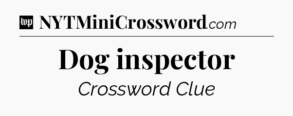 Dog inspector Crossword Clue