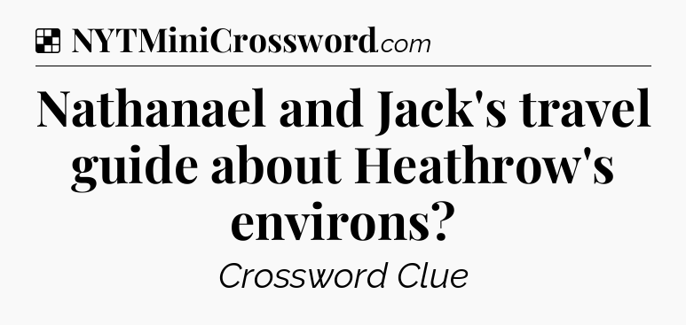 Solution: Nathanael and Jack's travel guide about Heathrow's environs - NYT Crossword