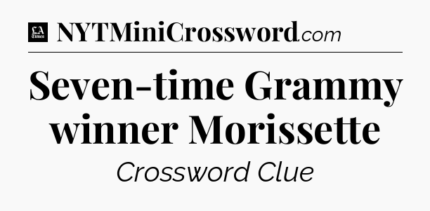 Seven-time Grammy winner Morissette - LA Times Crossword