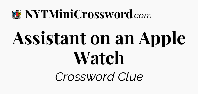 Assistant on an Apple Watch Crossword Clue