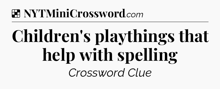 Solution: Children's playthings that help with spelling - NYT Crossword
