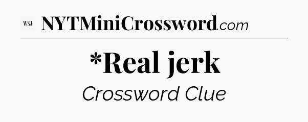 *Real jerk - WSJ Crossword