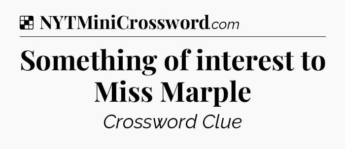 Solution: Something of interest to Miss Marple - NYT Crossword