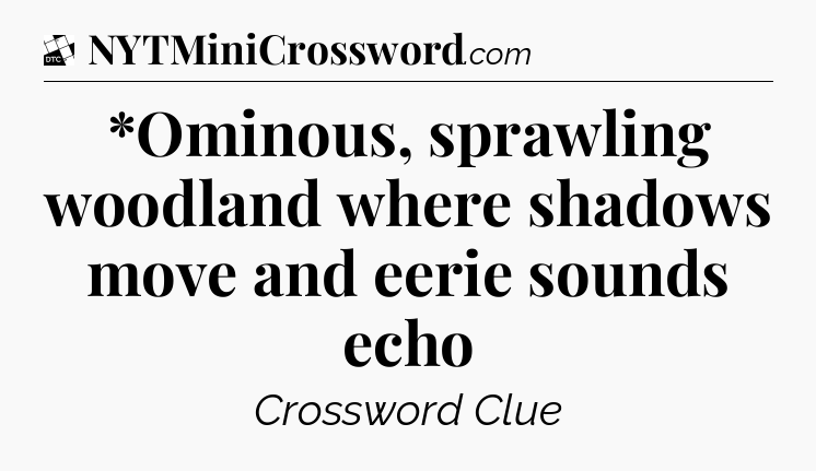 *Ominous, sprawling woodland where shadows move and eerie sounds echo - Daily Themed Classic Crossword