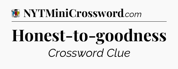 Honest-to-goodness Crossword Clue