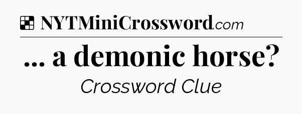 Solution: ... a demonic horse - NYT Crossword