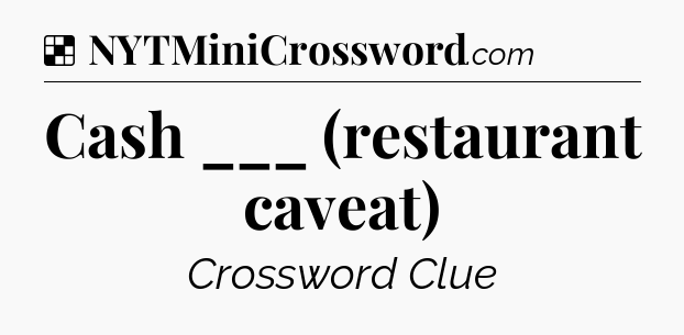 Solution: Cash ___ (restaurant caveat) - NYT Crossword