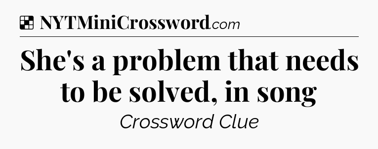 Solution: She's a problem that needs to be solved, in song - NYT Crossword