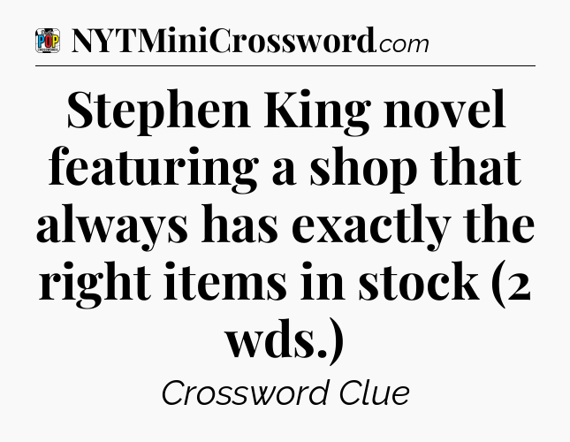 Stephen King novel featuring a shop that always has exactly the right items in stock (2 wds.) Crossword Clue