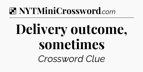 Solution: Delivery outcome, sometimes - NYT Crossword