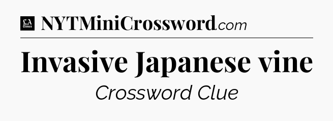Invasive Japanese vine - LA Times Crossword