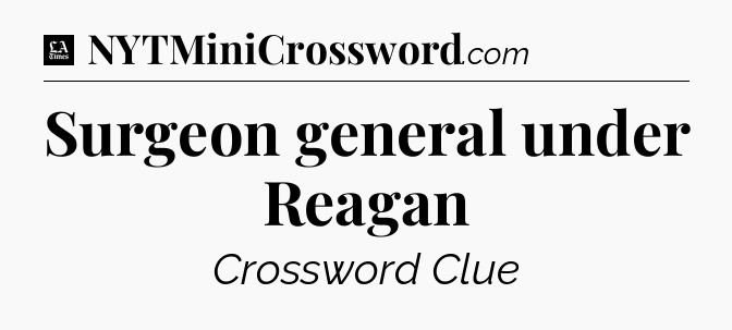 Surgeon general under Reagan - LA Times Crossword