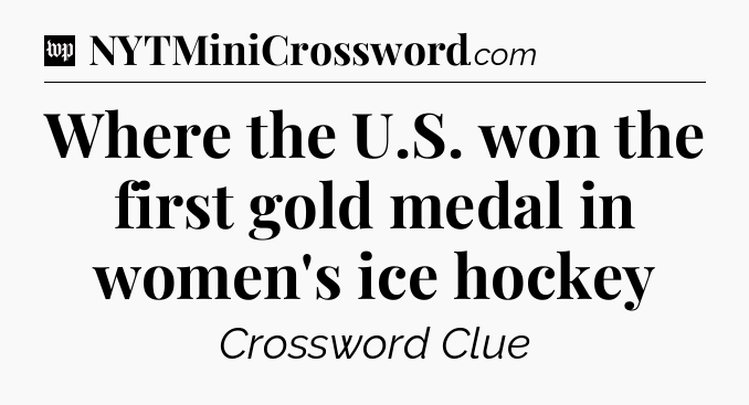 Where the U.S. won the first gold medal in women's ice hockey Crossword Clue