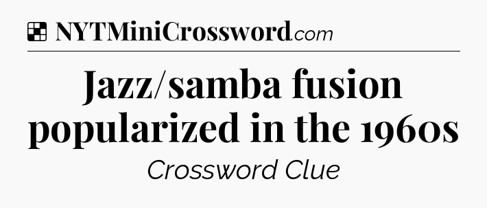Solution: Jazz/samba fusion popularized in the 1960s - NYT Crossword
