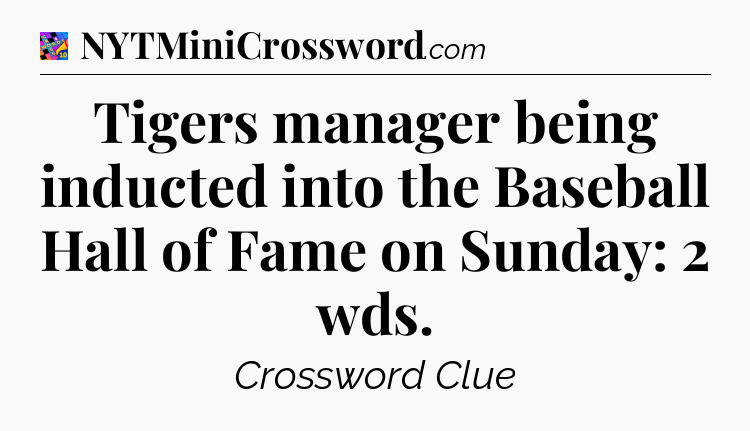 Tigers manager being inducted into the Baseball Hall of Fame on Sunday: 2 wds Crossword Clue