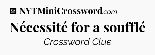 Nécessité for a soufflé - LA Times Crossword
