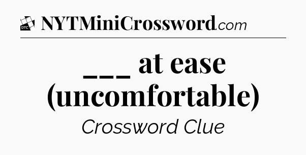 ___ at ease (uncomfortable) - Daily Themed Classic Crossword