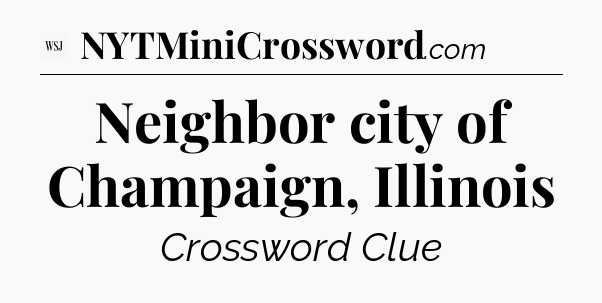 Neighbor city of Champaign, Illinois - WSJ Crossword